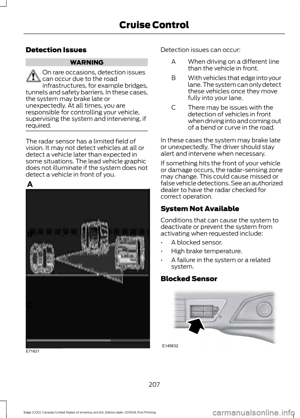FORD EDGE 2017 2.G Owners Manual Detection Issues
WARNING
On rare occasions, detection issues
can occur due to the road
infrastructures, for example bridges,
tunnels and safety barriers. In these cases,
the system may brake late or
u FORD EDGE 2017 2.G Owners Manual Detection Issues
WARNING
On rare occasions, detection issues
can occur due to the road
infrastructures, for example bridges,
tunnels and safety barriers. In these cases,
the system may brake late or
u