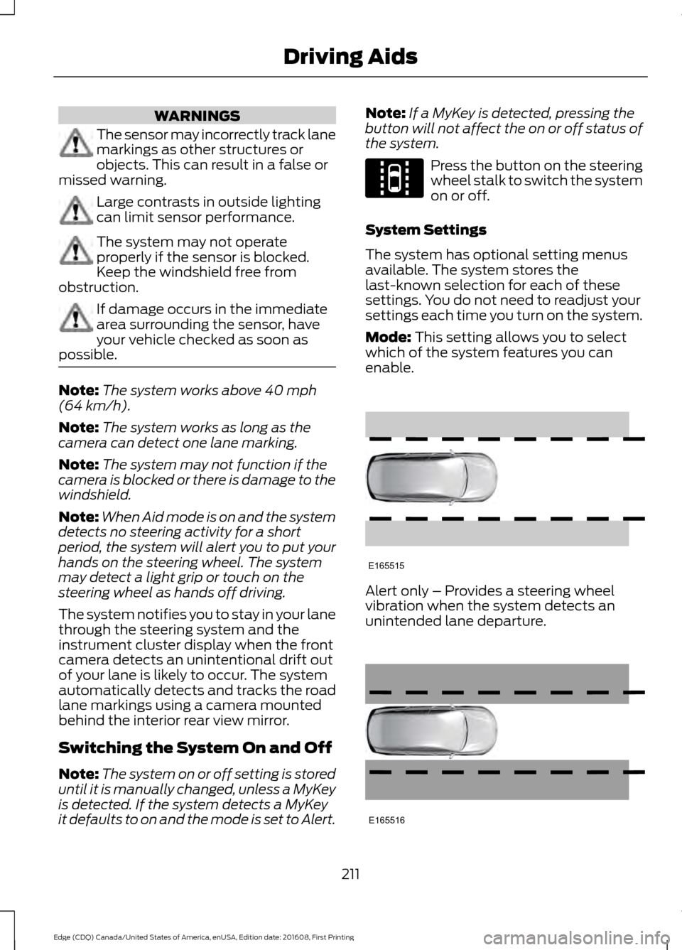 FORD EDGE 2017 2.G Service Manual WARNINGS
The sensor may incorrectly track lane
markings as other structures or
objects. This can result in a false or
missed warning. Large contrasts in outside lighting
can limit sensor performance.
