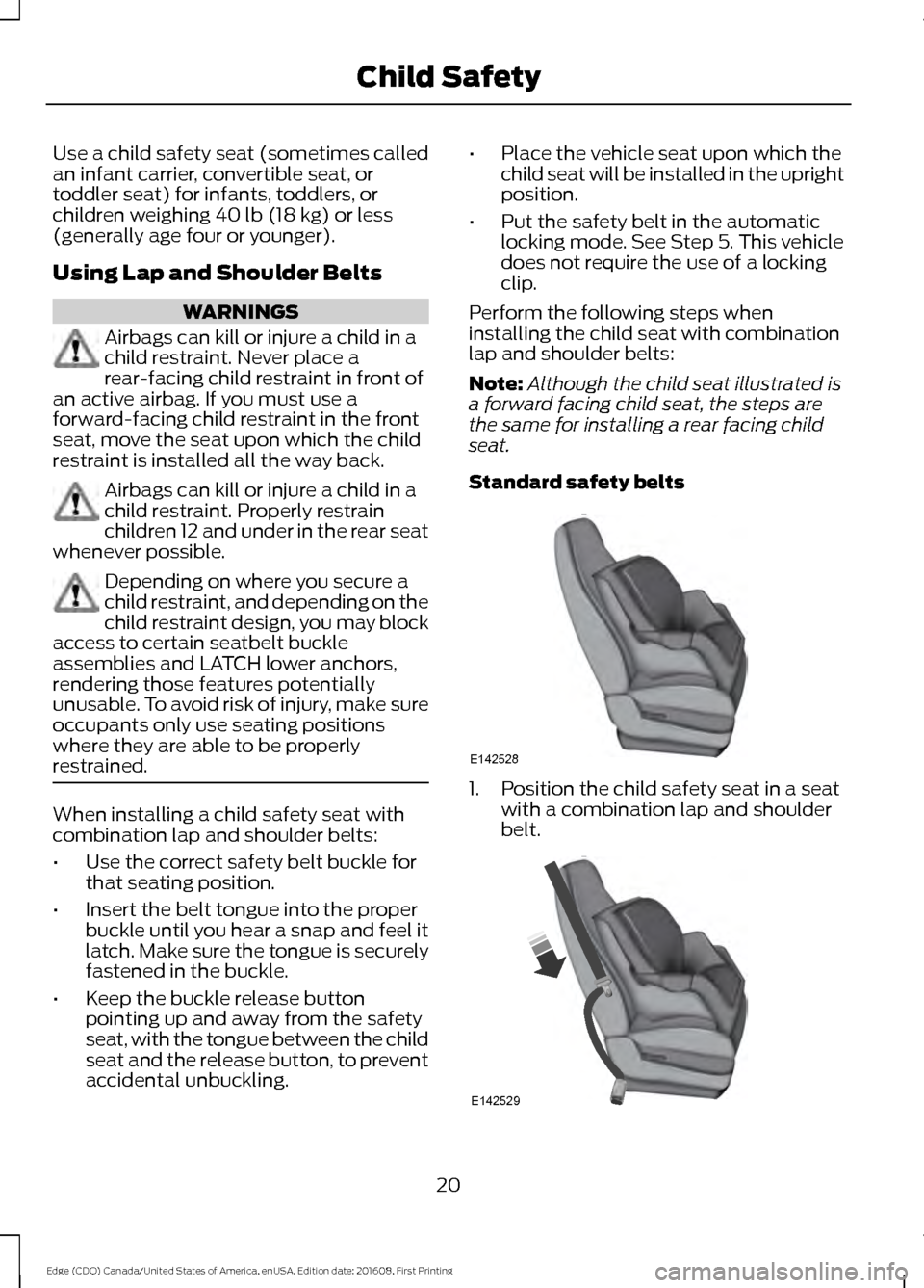 FORD EDGE 2017 2.G Owners Manual Use a child safety seat (sometimes called
an infant carrier, convertible seat, or
toddler seat) for infants, toddlers, or
children weighing 40 lb (18 kg) or less
(generally age four or younger).
Using FORD EDGE 2017 2.G Owners Manual Use a child safety seat (sometimes called
an infant carrier, convertible seat, or
toddler seat) for infants, toddlers, or
children weighing 40 lb (18 kg) or less
(generally age four or younger).
Using