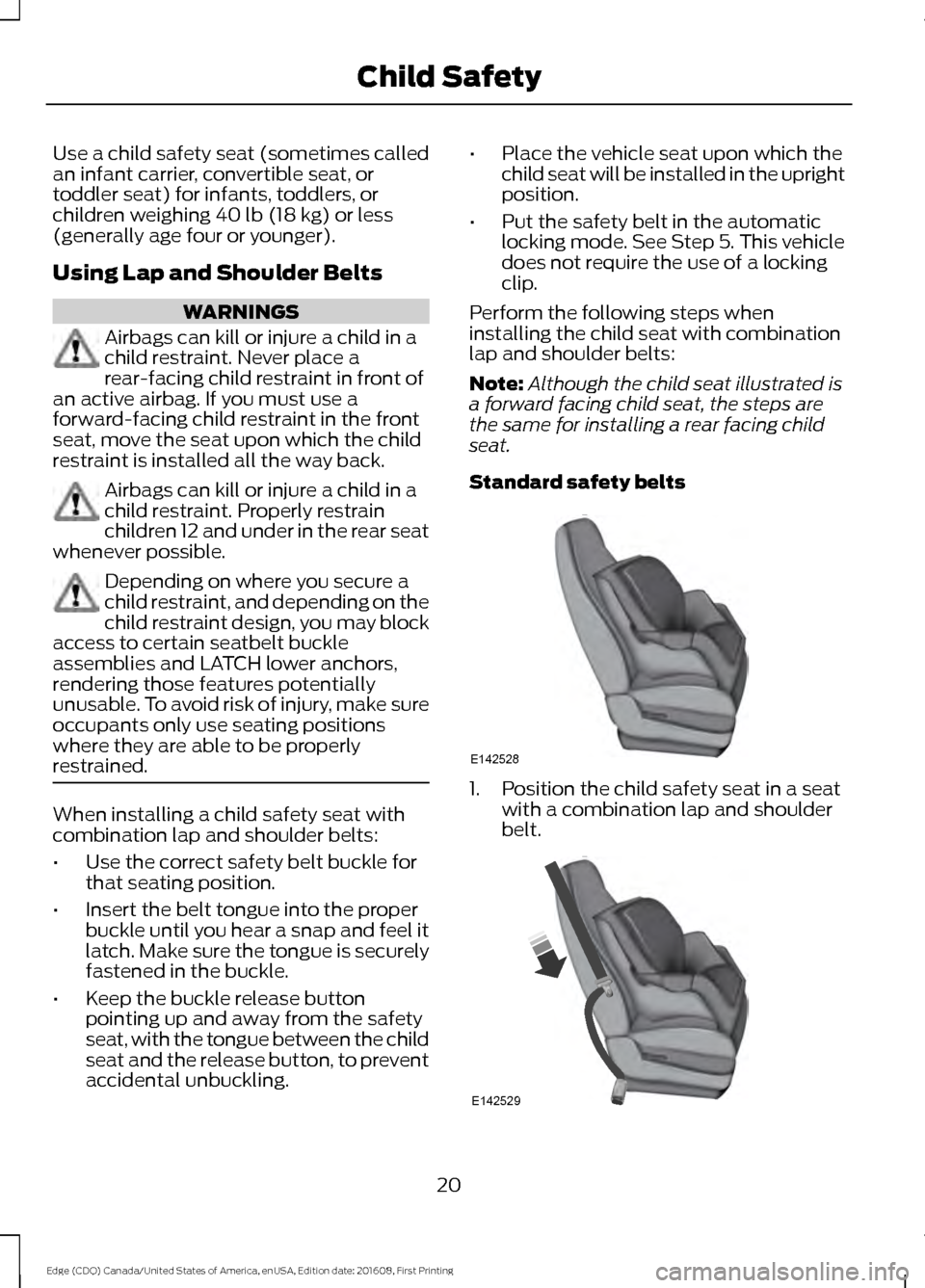 FORD EDGE 2017 2.G Owners Manual Use a child safety seat (sometimes called
an infant carrier, convertible seat, or
toddler seat) for infants, toddlers, or
children weighing 40 lb (18 kg) or less
(generally age four or younger).
Using