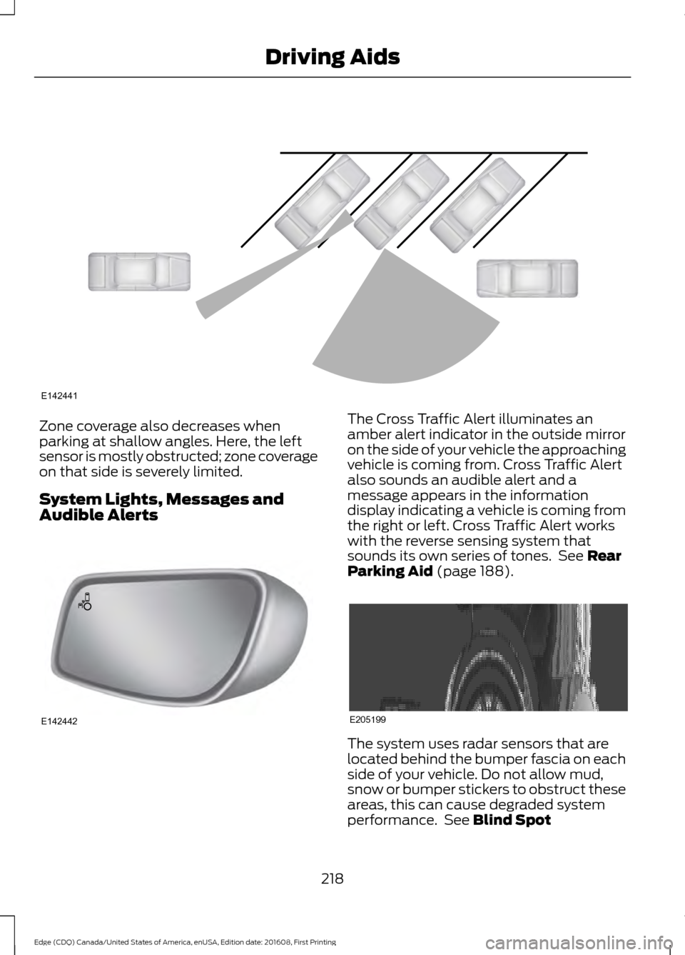 FORD EDGE 2017 2.G Owners Manual Zone coverage also decreases when
parking at shallow angles. Here, the left
sensor is mostly obstructed; zone coverage
on that side is severely limited.
System Lights, Messages and
Audible Alerts The FORD EDGE 2017 2.G Owners Manual Zone coverage also decreases when
parking at shallow angles. Here, the left
sensor is mostly obstructed; zone coverage
on that side is severely limited.
System Lights, Messages and
Audible Alerts The
