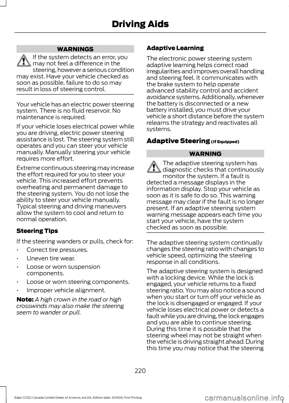 FORD EDGE 2017 2.G Owners Guide WARNINGS
If the system detects an error, you
may not feel a difference in the
steering, however a serious condition
may exist. Have your vehicle checked as
soon as possible, failure to do so may
resul FORD EDGE 2017 2.G Owners Guide WARNINGS
If the system detects an error, you
may not feel a difference in the
steering, however a serious condition
may exist. Have your vehicle checked as
soon as possible, failure to do so may
resul