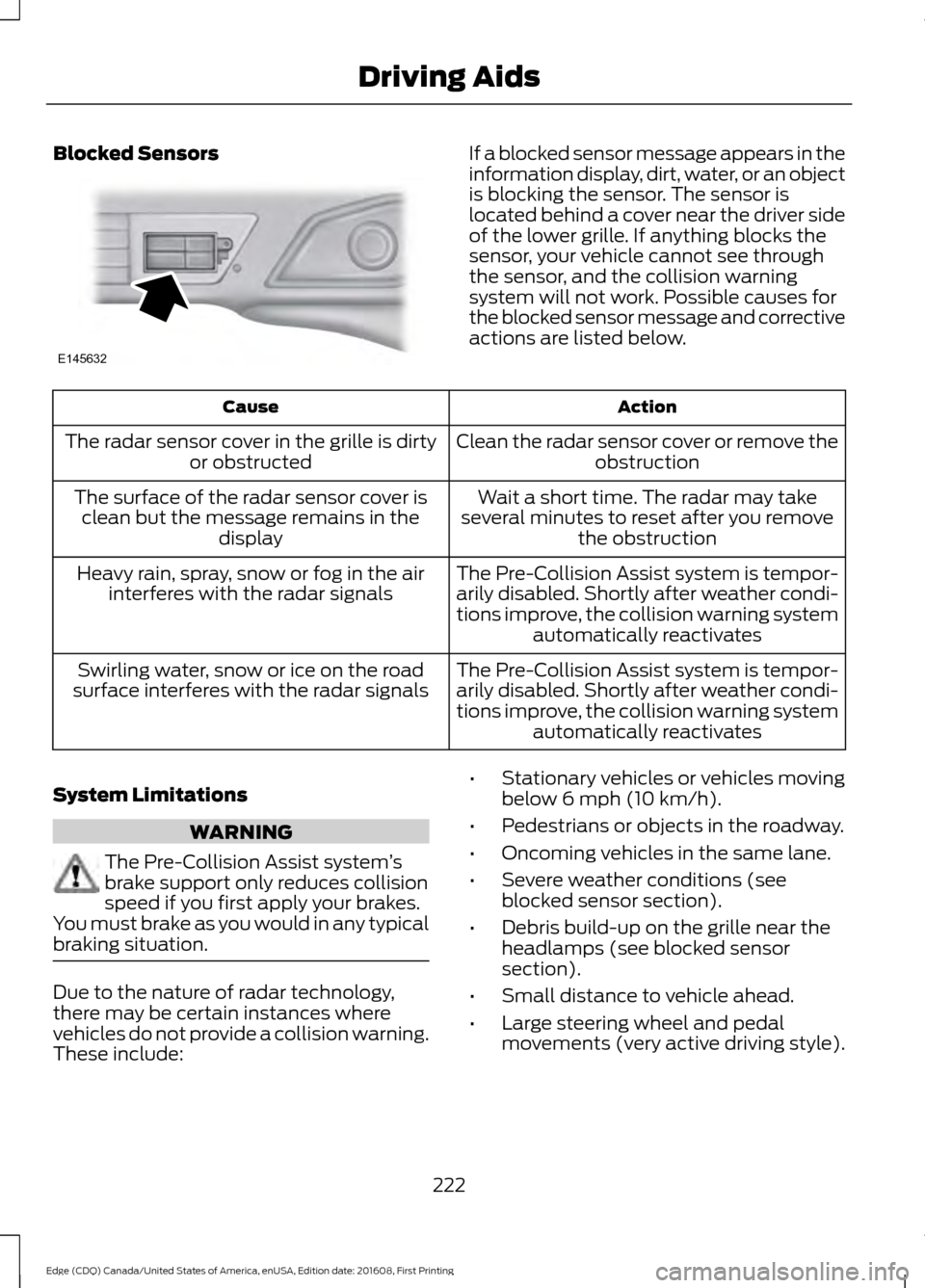 FORD EDGE 2017 2.G User Guide Blocked Sensors If a blocked sensor message appears in the
information display, dirt, water, or an object
is blocking the sensor. The sensor is
located behind a cover near the driver side
of the lower FORD EDGE 2017 2.G User Guide Blocked Sensors If a blocked sensor message appears in the
information display, dirt, water, or an object
is blocking the sensor. The sensor is
located behind a cover near the driver side
of the lower