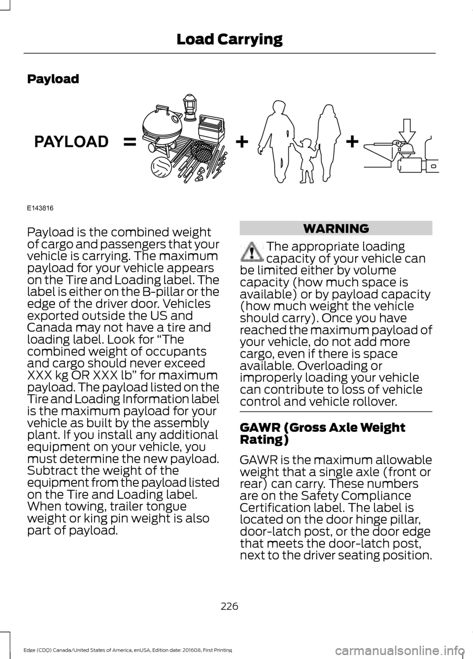 FORD EDGE 2017 2.G Owners Manual Payload
Payload is the combined weight
of cargo and passengers that your
vehicle is carrying. The maximum
payload for your vehicle appears
on the Tire and Loading label. The
label is either on the B-p