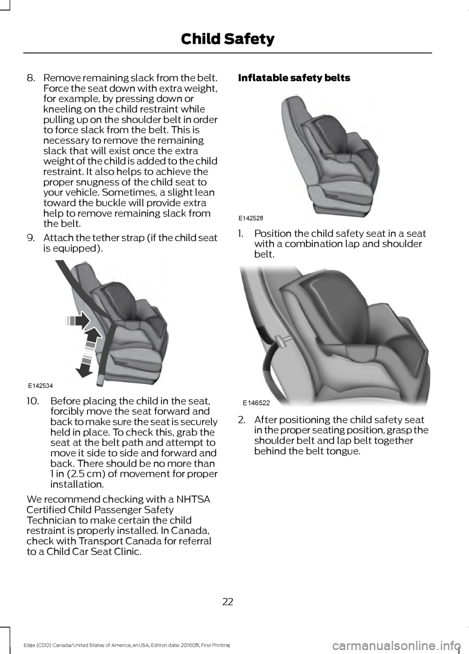FORD EDGE 2017 2.G Owners Manual 8.
Remove remaining slack from the belt.
Force the seat down with extra weight,
for example, by pressing down or
kneeling on the child restraint while
pulling up on the shoulder belt in order
to force FORD EDGE 2017 2.G Owners Manual 8.
Remove remaining slack from the belt.
Force the seat down with extra weight,
for example, by pressing down or
kneeling on the child restraint while
pulling up on the shoulder belt in order
to force