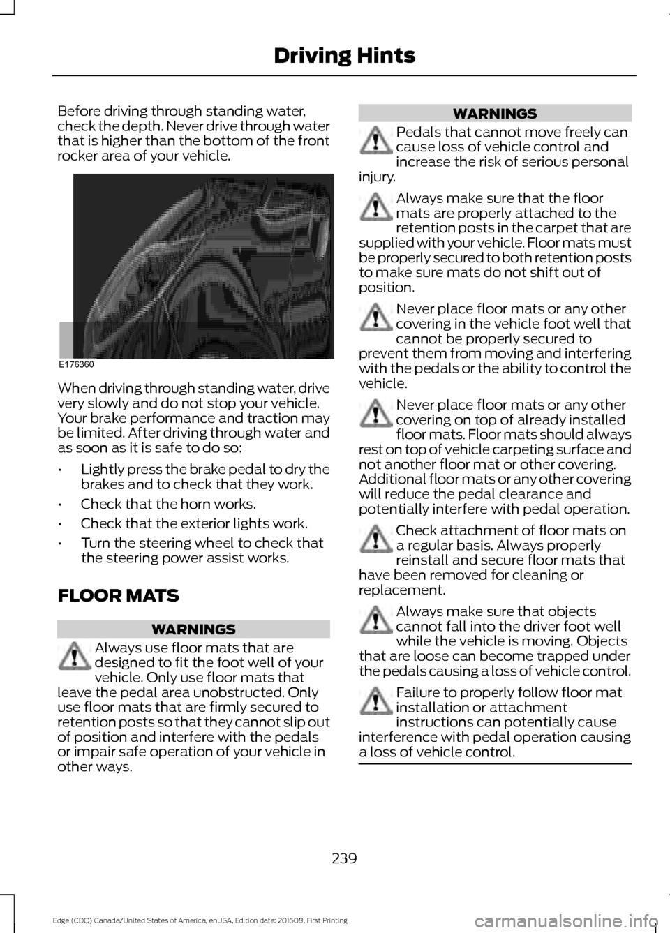 FORD EDGE 2017 2.G Owners Manual Before driving through standing water,
check the depth. Never drive through water
that is higher than the bottom of the front
rocker area of your vehicle.
When driving through standing water, drive
ve