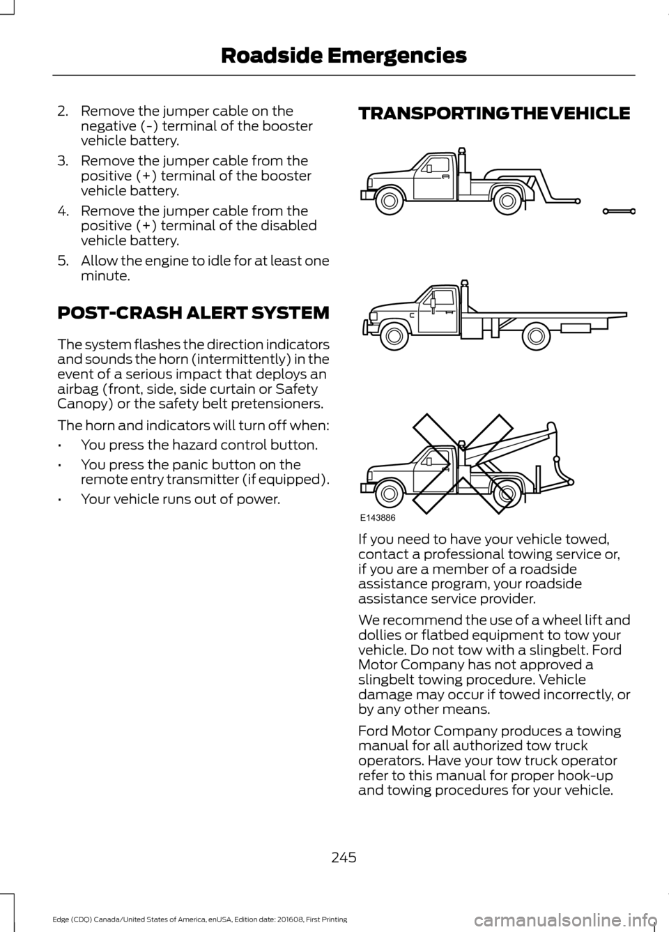 FORD EDGE 2017 2.G Owners Manual 2. Remove the jumper cable on the
negative (-) terminal of the booster
vehicle battery.
3. Remove the jumper cable from the positive (+) terminal of the booster
vehicle battery.
4. Remove the jumper c