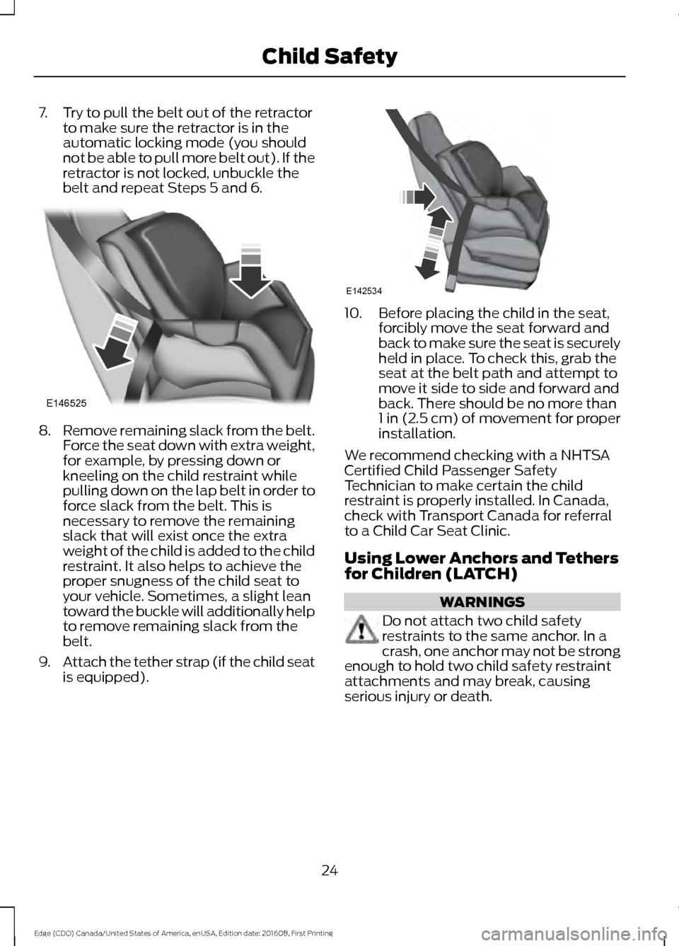 FORD EDGE 2017 2.G Owners Manual 7. Try to pull the belt out of the retractor
to make sure the retractor is in the
automatic locking mode (you should
not be able to pull more belt out). If the
retractor is not locked, unbuckle the
be
