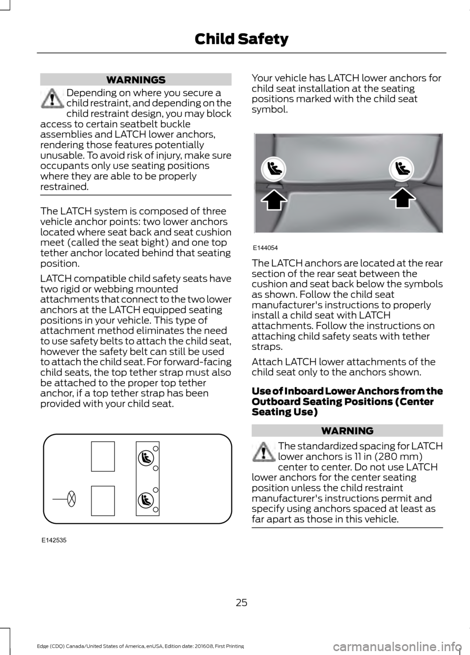 FORD EDGE 2017 2.G Owners Manual WARNINGS
Depending on where you secure a
child restraint, and depending on the
child restraint design, you may block
access to certain seatbelt buckle
assemblies and LATCH lower anchors,
rendering tho