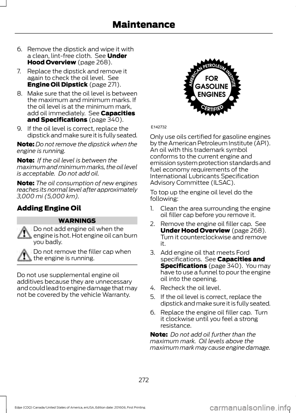 FORD EDGE 2017 2.G Owners Manual 6. Remove the dipstick and wipe it with
a clean, lint-free cloth.  See Under
Hood Overview (page 268).
7. Replace the dipstick and remove it again to check the oil level.  See
Engine Oil Dipstick
 (pa