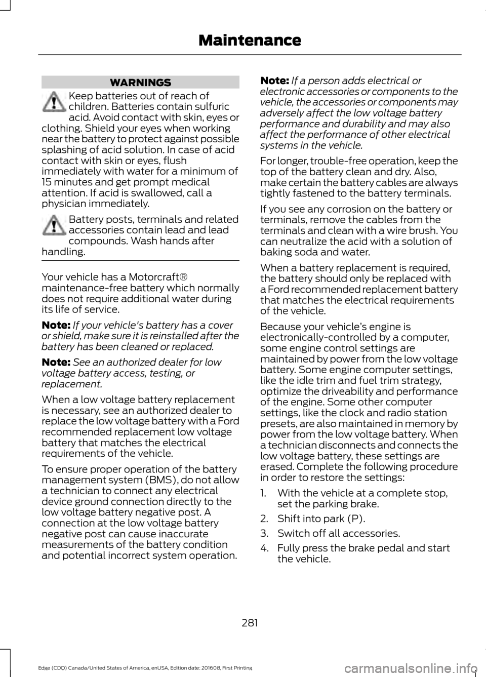 FORD EDGE 2017 2.G Service Manual WARNINGS
Keep batteries out of reach of
children. Batteries contain sulfuric
acid. Avoid contact with skin, eyes or
clothing. Shield your eyes when working
near the battery to protect against possible FORD EDGE 2017 2.G Service Manual WARNINGS
Keep batteries out of reach of
children. Batteries contain sulfuric
acid. Avoid contact with skin, eyes or
clothing. Shield your eyes when working
near the battery to protect against possible