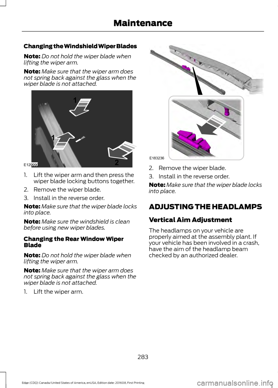FORD EDGE 2017 2.G User Guide Changing the Windshield Wiper Blades
Note:
Do not hold the wiper blade when
lifting the wiper arm.
Note: Make sure that the wiper arm does
not spring back against the glass when the
wiper blade is not FORD EDGE 2017 2.G User Guide Changing the Windshield Wiper Blades
Note:
Do not hold the wiper blade when
lifting the wiper arm.
Note: Make sure that the wiper arm does
not spring back against the glass when the
wiper blade is not