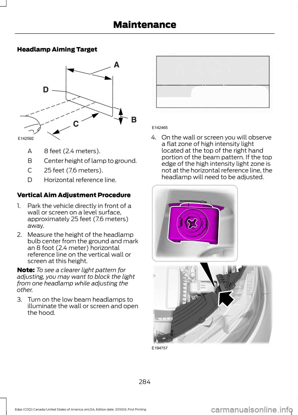 FORD EDGE 2017 2.G User Guide Headlamp Aiming Target
8 feet (2.4 meters).
A
Center height of lamp to ground.
B
25 feet (7.6 meters).
C
Horizontal reference line.
D
Vertical Aim Adjustment Procedure
1. Park the vehicle directly in FORD EDGE 2017 2.G User Guide Headlamp Aiming Target
8 feet (2.4 meters).
A
Center height of lamp to ground.
B
25 feet (7.6 meters).
C
Horizontal reference line.
D
Vertical Aim Adjustment Procedure
1. Park the vehicle directly in