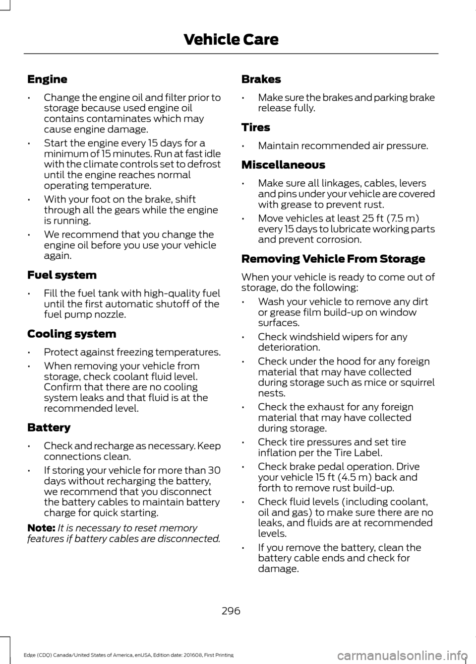 FORD EDGE 2017 2.G Owners Manual Engine
•
Change the engine oil and filter prior to
storage because used engine oil
contains contaminates which may
cause engine damage.
• Start the engine every 15 days for a
minimum of 15 minutes