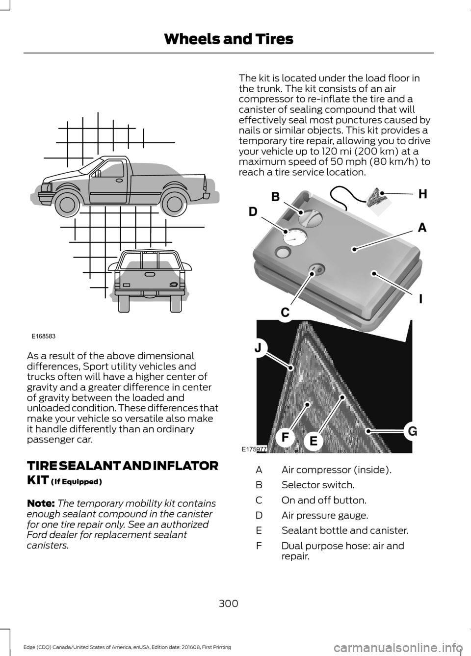 FORD EDGE 2017 2.G Owners Manual As a result of the above dimensional
differences, Sport utility vehicles and
trucks often will have a higher center of
gravity and a greater difference in center
of gravity between the loaded and
unlo