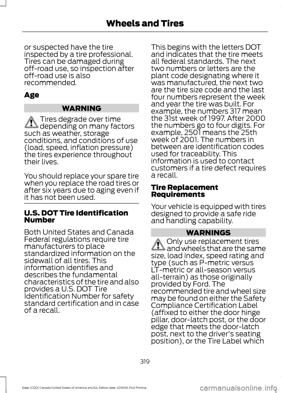 FORD EDGE 2017 2.G Owners Manual or suspected have the tire
inspected by a tire professional.
Tires can be damaged during
off-road use, so inspection after
off-road use is also
recommended.
Age
WARNING
Tires degrade over time
dependi