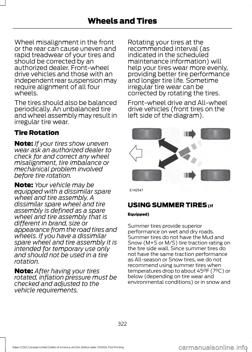 FORD EDGE 2017 2.G Owners Manual Wheel misalignment in the front
or the rear can cause uneven and
rapid treadwear of your tires and
should be corrected by an
authorized dealer. Front-wheel
drive vehicles and those with an
independent FORD EDGE 2017 2.G Owners Manual Wheel misalignment in the front
or the rear can cause uneven and
rapid treadwear of your tires and
should be corrected by an
authorized dealer. Front-wheel
drive vehicles and those with an
independent