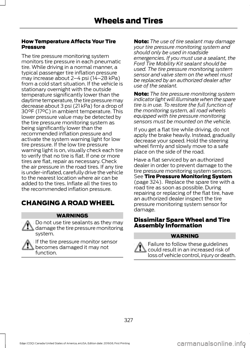 FORD EDGE 2017 2.G Owners Manual How Temperature Affects Your Tire
Pressure
The tire pressure monitoring system
monitors tire pressure in each pneumatic
tire. While driving in a normal manner, a
typical passenger tire inflation press FORD EDGE 2017 2.G Owners Manual How Temperature Affects Your Tire
Pressure
The tire pressure monitoring system
monitors tire pressure in each pneumatic
tire. While driving in a normal manner, a
typical passenger tire inflation press