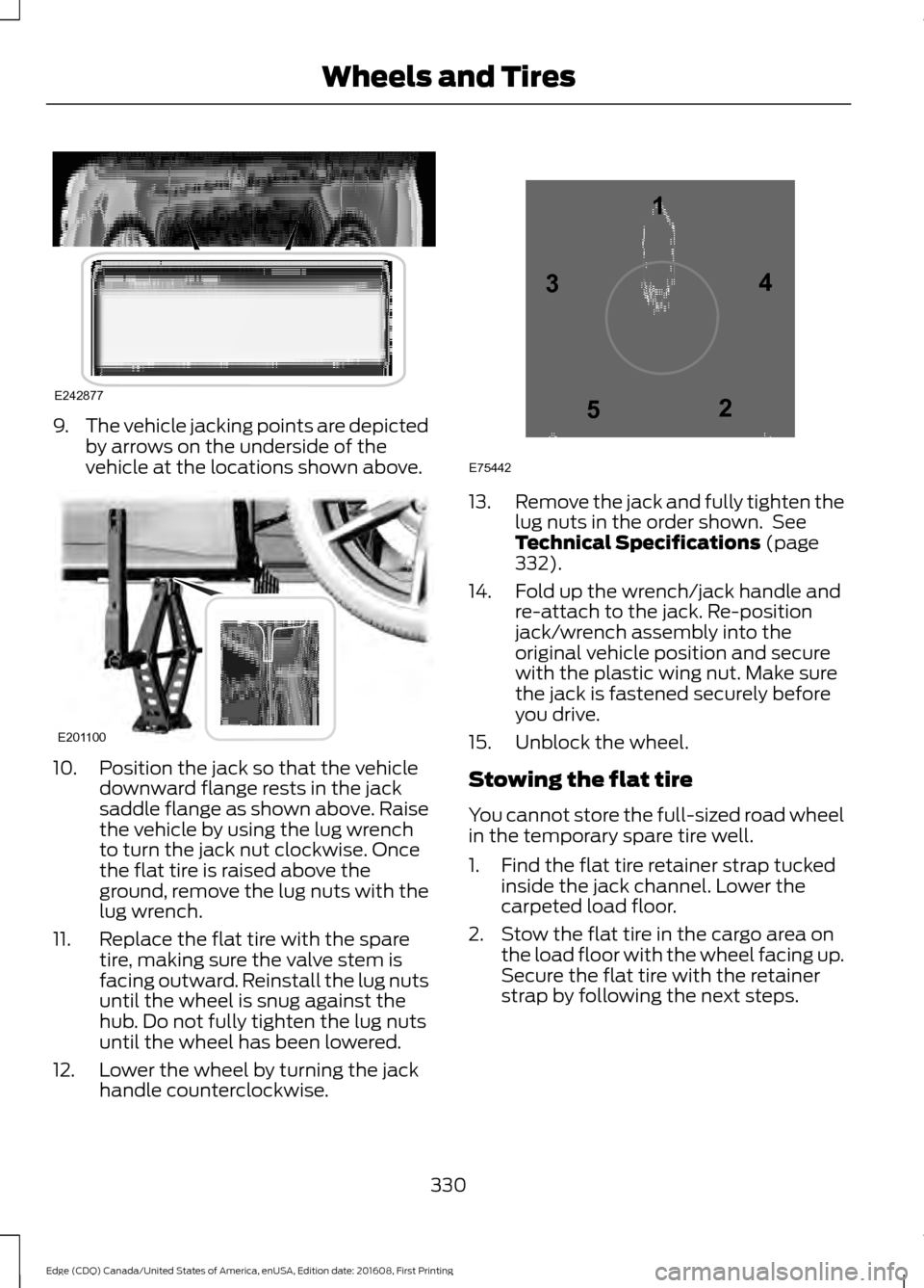 FORD EDGE 2017 2.G Owners Manual 9.
The vehicle jacking points are depicted
by arrows on the underside of the
vehicle at the locations shown above. 10. Position the jack so that the vehicle
downward flange rests in the jack
saddle fl