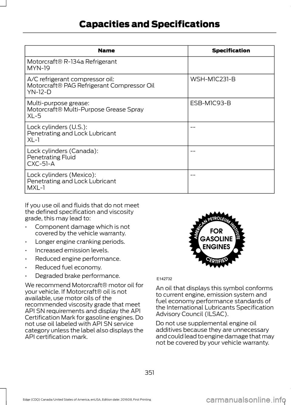 FORD EDGE 2017 2.G Owners Manual Specification
Name
Motorcraft® R-134a Refrigerant
MYN-19 WSH-M1C231-B
A/C refrigerant compressor oil:
Motorcraft® PAG Refrigerant Compressor Oil
YN-12-D
ESB-M1C93-B
Multi-purpose grease:
Motorcraft FORD EDGE 2017 2.G Owners Manual Specification
Name
Motorcraft® R-134a Refrigerant
MYN-19 WSH-M1C231-B
A/C refrigerant compressor oil:
Motorcraft® PAG Refrigerant Compressor Oil
YN-12-D
ESB-M1C93-B
Multi-purpose grease:
MotorcraftÂ