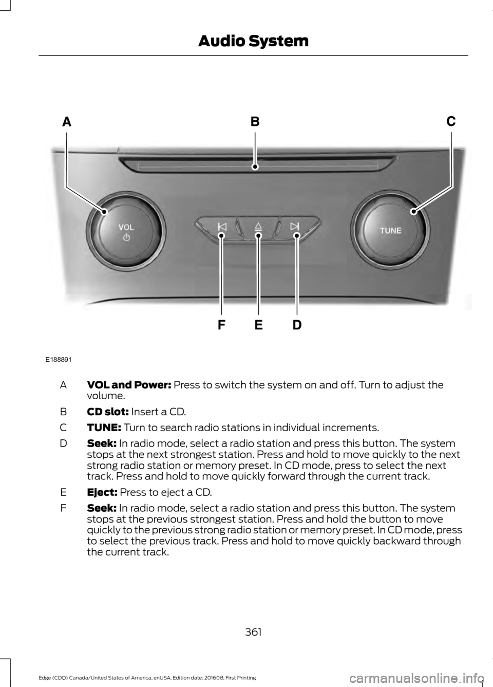 FORD EDGE 2017 2.G Owners Manual VOL and Power: Press to switch the system on and off. Turn to adjust the
volume.
A
CD slot:
Insert a CD.
B
TUNE:
Turn to search radio stations in individual increments.
C
Seek:
In radio mode, selec FORD EDGE 2017 2.G Owners Manual VOL and Power: Press to switch the system on and off. Turn to adjust the
volume.
A
CD slot:
Insert a CD.
B
TUNE:
Turn to search radio stations in individual increments.
C
Seek:
In radio mode, selec