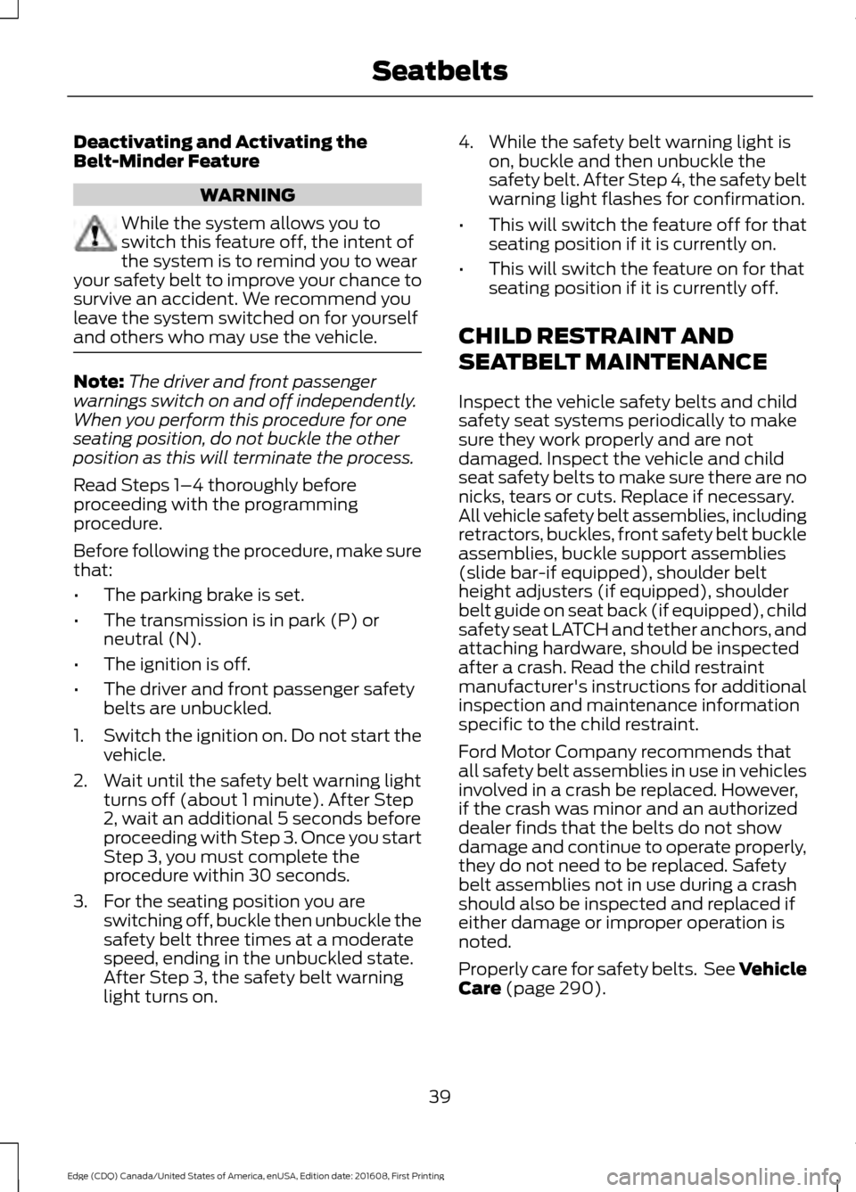 FORD EDGE 2017 2.G Owners Manual Deactivating and Activating the
Belt-Minder Feature
WARNING
While the system allows you to
switch this feature off, the intent of
the system is to remind you to wear
your safety belt to improve your c FORD EDGE 2017 2.G Owners Manual Deactivating and Activating the
Belt-Minder Feature
WARNING
While the system allows you to
switch this feature off, the intent of
the system is to remind you to wear
your safety belt to improve your c