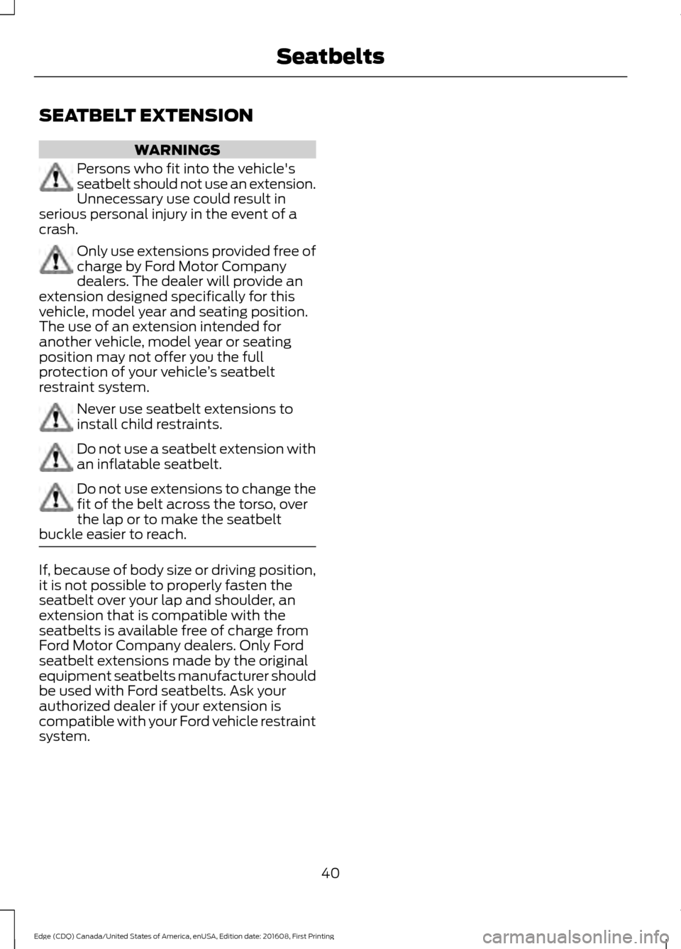 FORD EDGE 2017 2.G Service Manual SEATBELT EXTENSION
WARNINGS
Persons who fit into the vehicles
seatbelt should not use an extension.
Unnecessary use could result in
serious personal injury in the event of a
crash. Only use extension