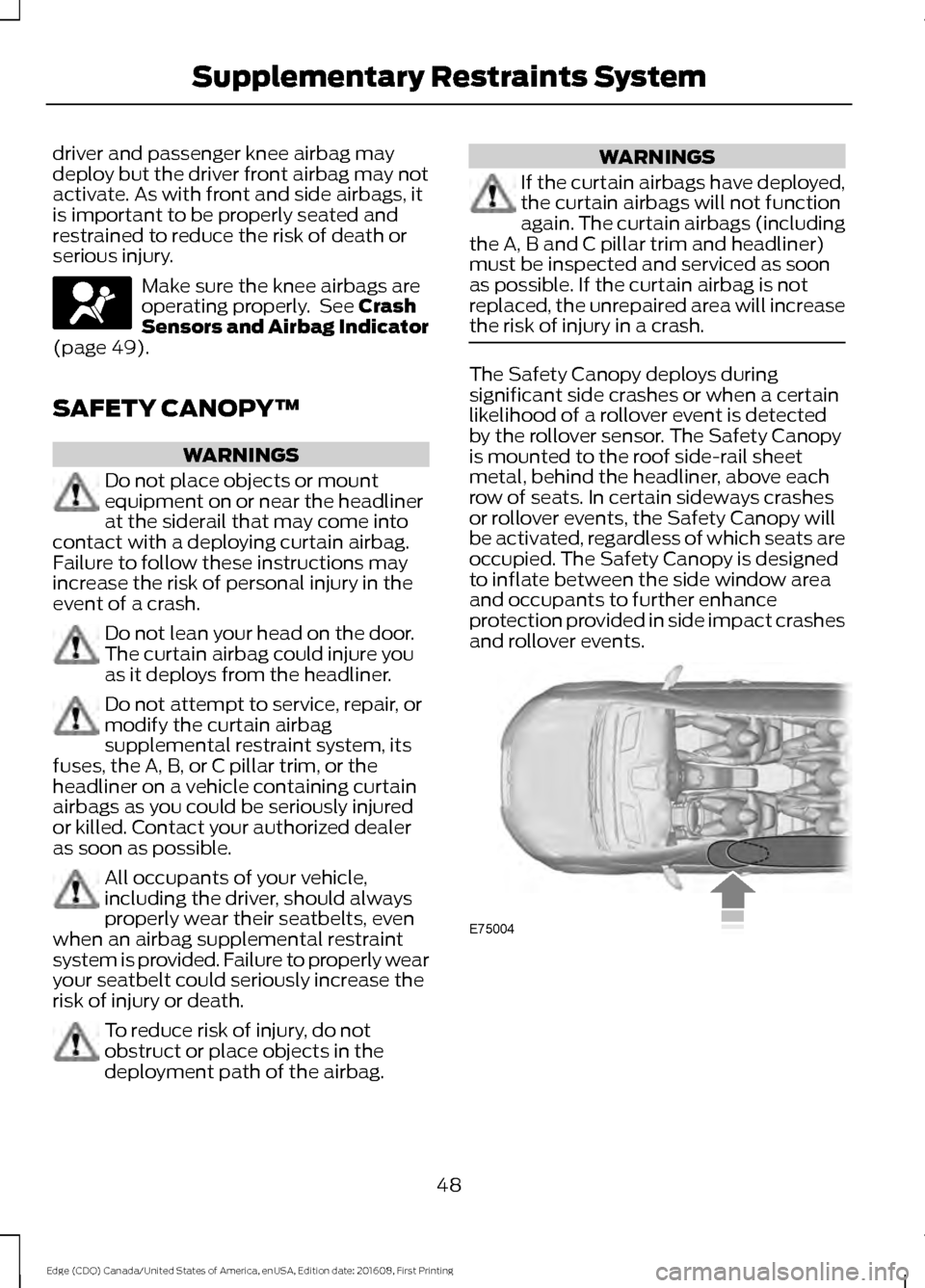 FORD EDGE 2017 2.G Owners Manual driver and passenger knee airbag may
deploy but the driver front airbag may not
activate. As with front and side airbags, it
is important to be properly seated and
restrained to reduce the risk of dea FORD EDGE 2017 2.G Owners Manual driver and passenger knee airbag may
deploy but the driver front airbag may not
activate. As with front and side airbags, it
is important to be properly seated and
restrained to reduce the risk of dea