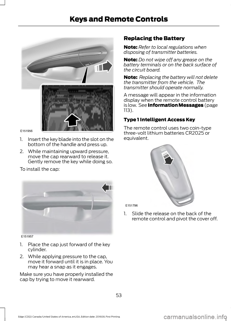 FORD EDGE 2017 2.G Owners Manual 1.
Insert the key blade into the slot on the
bottom of the handle and press up.
2. While maintaining upward pressure, move the cap rearward to release it.
Gently remove the key while doing so.
To inst