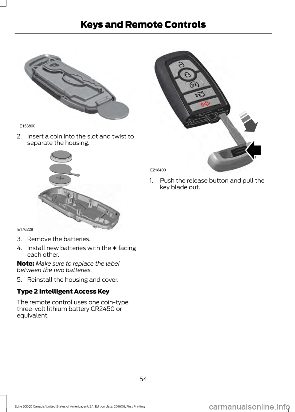 FORD EDGE 2017 2.G Owners Manual 2. Insert a coin into the slot and twist to
separate the housing. 3. Remove the batteries.
4. Install new batteries with the + facing
each other.
Note: Make sure to replace the label
between the two b