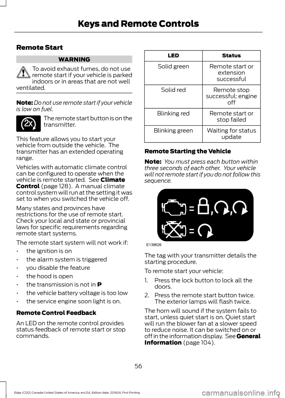 FORD EDGE 2017 2.G Owners Manual Remote Start
WARNING
To avoid exhaust fumes, do not use
remote start if your vehicle is parked
indoors or in areas that are not well
ventilated. Note:
Do not use remote start if your vehicle
is low on