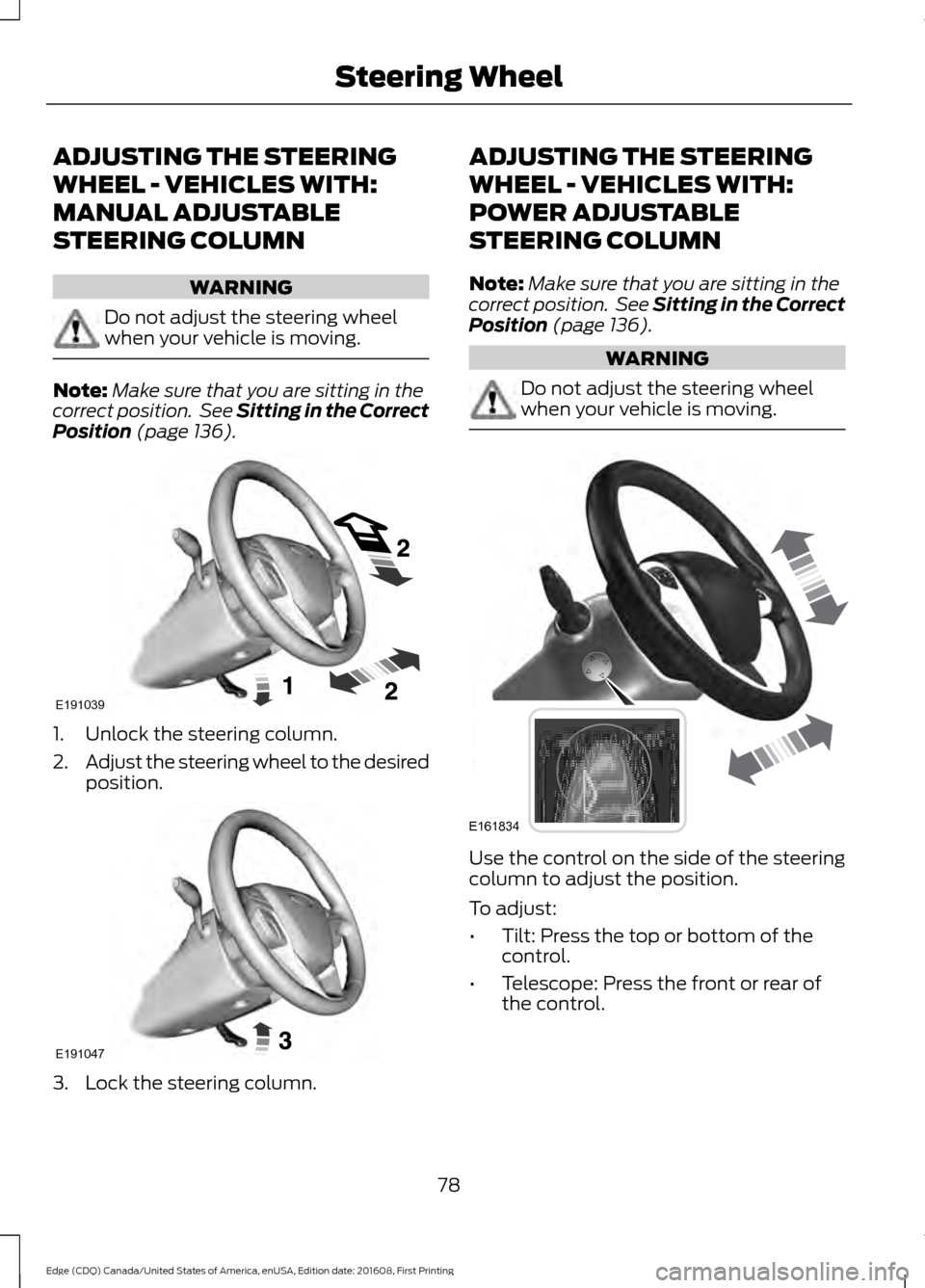 FORD EDGE 2017 2.G Owners Manual ADJUSTING THE STEERING
WHEEL - VEHICLES WITH:
MANUAL ADJUSTABLE
STEERING COLUMN
WARNING
Do not adjust the steering wheel
when your vehicle is moving.
Note:
Make sure that you are sitting in the
correc