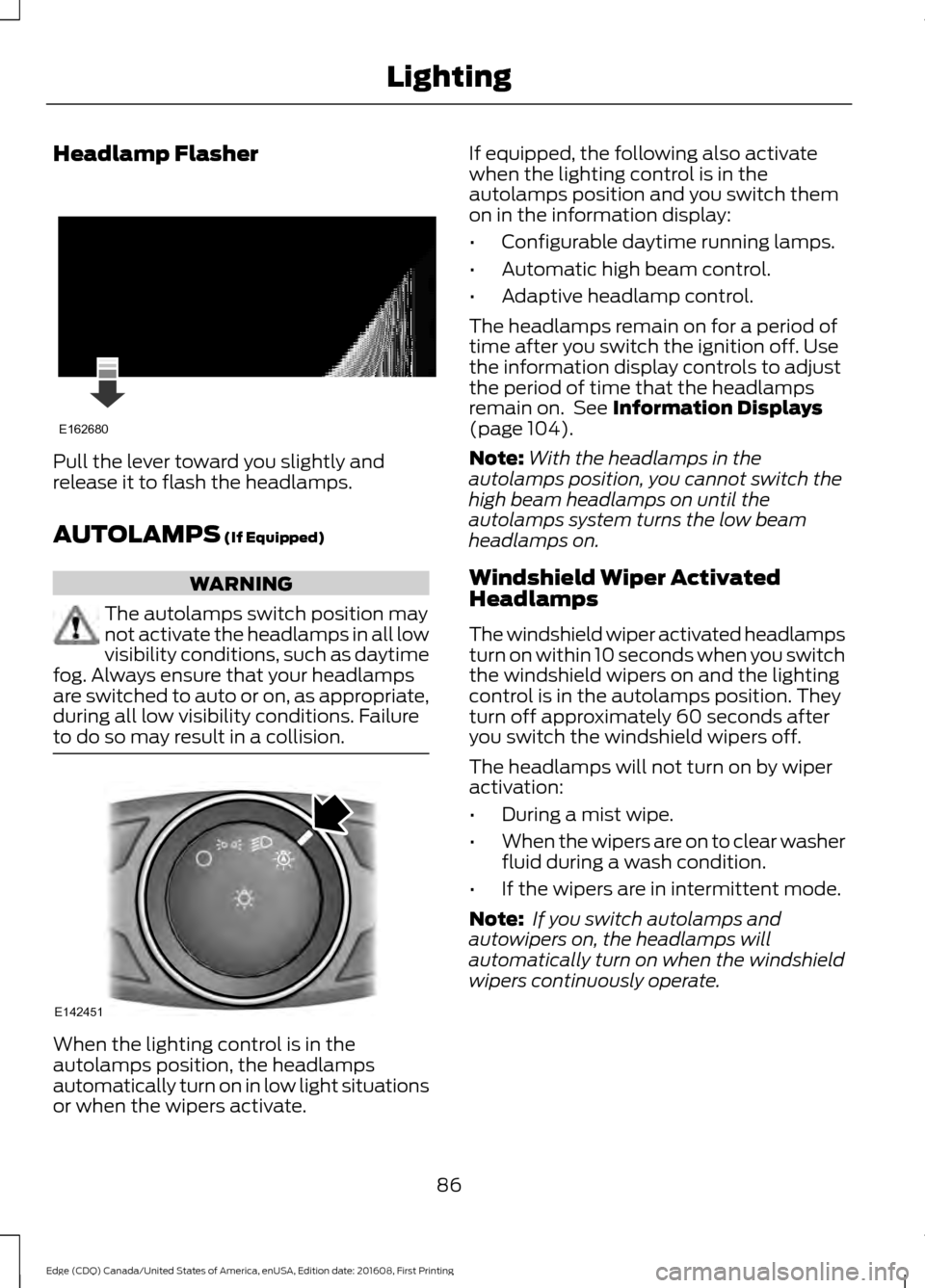 FORD EDGE 2017 2.G Owners Manual Headlamp Flasher
Pull the lever toward you slightly and
release it to flash the headlamps.
AUTOLAMPS (If Equipped)
WARNING
The autolamps switch position may
not activate the headlamps in all low
visib FORD EDGE 2017 2.G Owners Manual Headlamp Flasher
Pull the lever toward you slightly and
release it to flash the headlamps.
AUTOLAMPS (If Equipped)
WARNING
The autolamps switch position may
not activate the headlamps in all low
visib