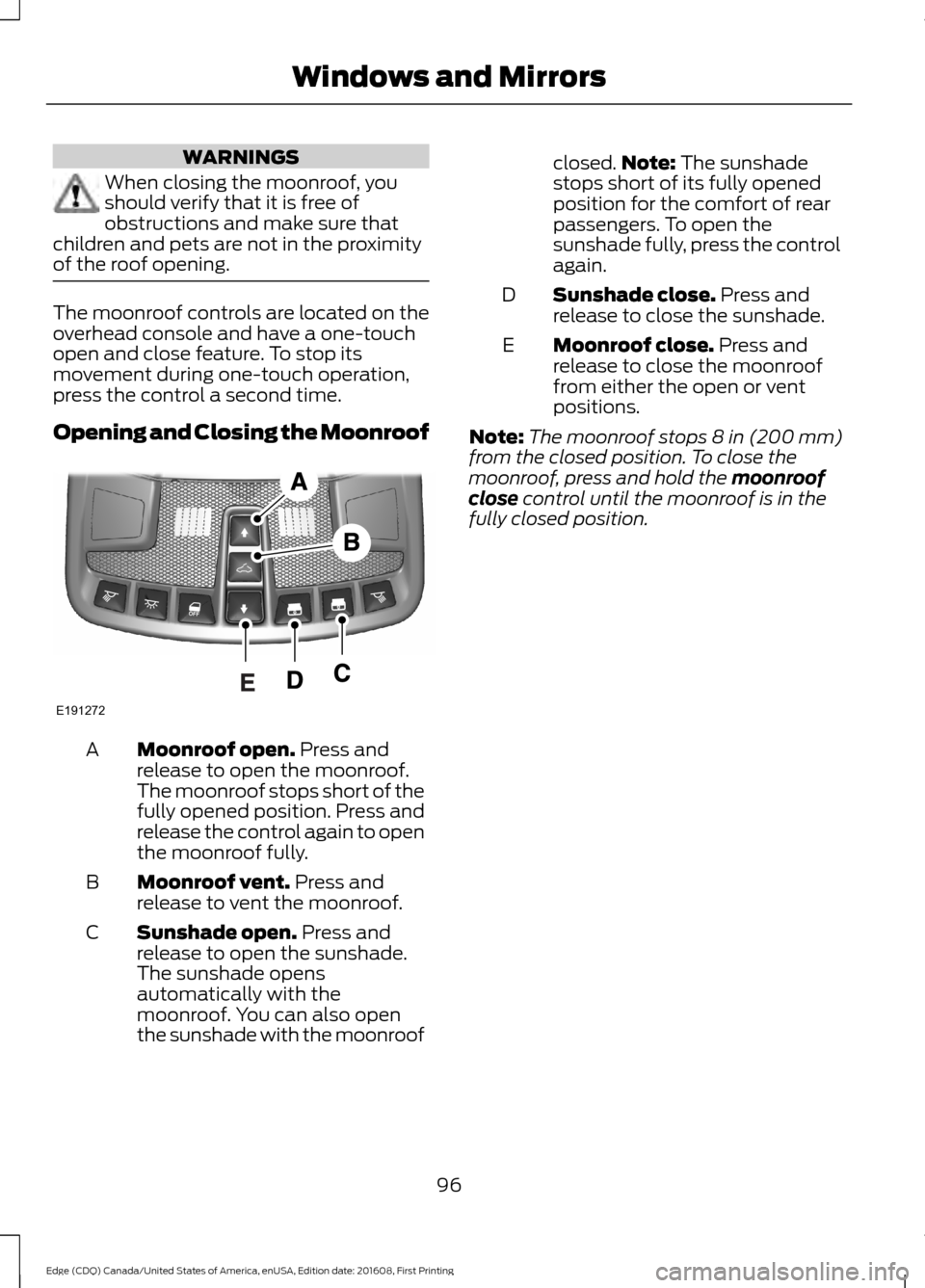 FORD EDGE 2017 2.G User Guide WARNINGS
When closing the moonroof, you
should verify that it is free of
obstructions and make sure that
children and pets are not in the proximity
of the roof opening. The moonroof controls are locat FORD EDGE 2017 2.G User Guide WARNINGS
When closing the moonroof, you
should verify that it is free of
obstructions and make sure that
children and pets are not in the proximity
of the roof opening. The moonroof controls are locat