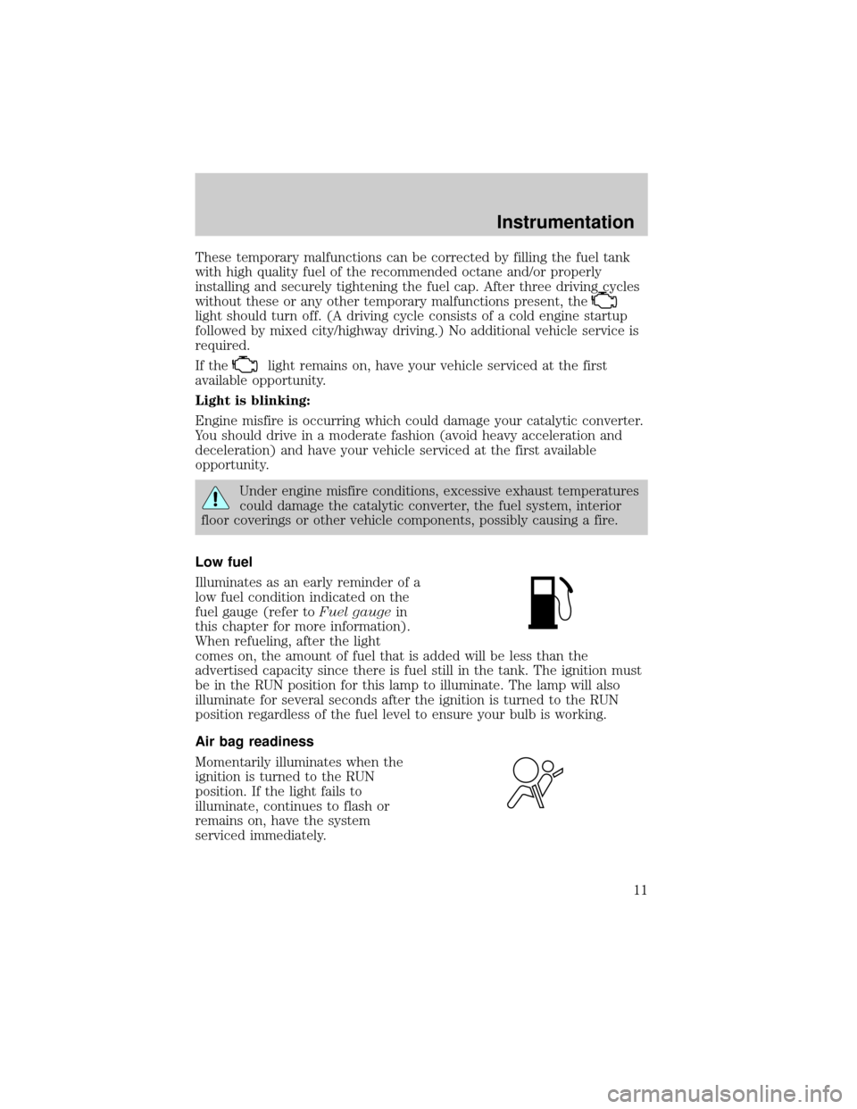 FORD ESCAPE 2001 1.G User Guide These temporary malfunctions can be corrected by filling the fuel tank
with high quality fuel of the recommended octane and/or properly
installing and securely tightening the fuel cap. After three dri