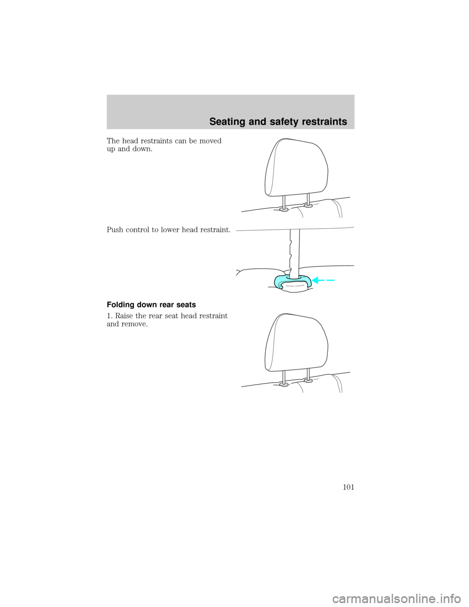 FORD ESCAPE 2001 1.G Owners Manual The head restraints can be moved
up and down.
Push control to lower head restraint.
Folding down rear seats
1. Raise the rear seat head restraint
and remove.
Seating and safety restraints
101 