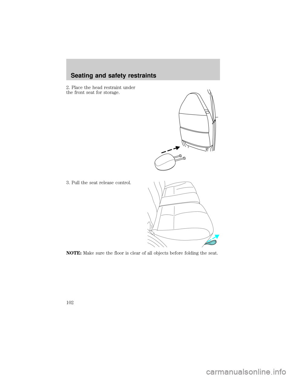 FORD ESCAPE 2001 1.G Owners Manual 2. Place the head restraint under
the front seat for storage.
3. Pull the seat release control.
NOTE:Make sure the floor is clear of all objects before folding the seat.
Seating and safety restraints
