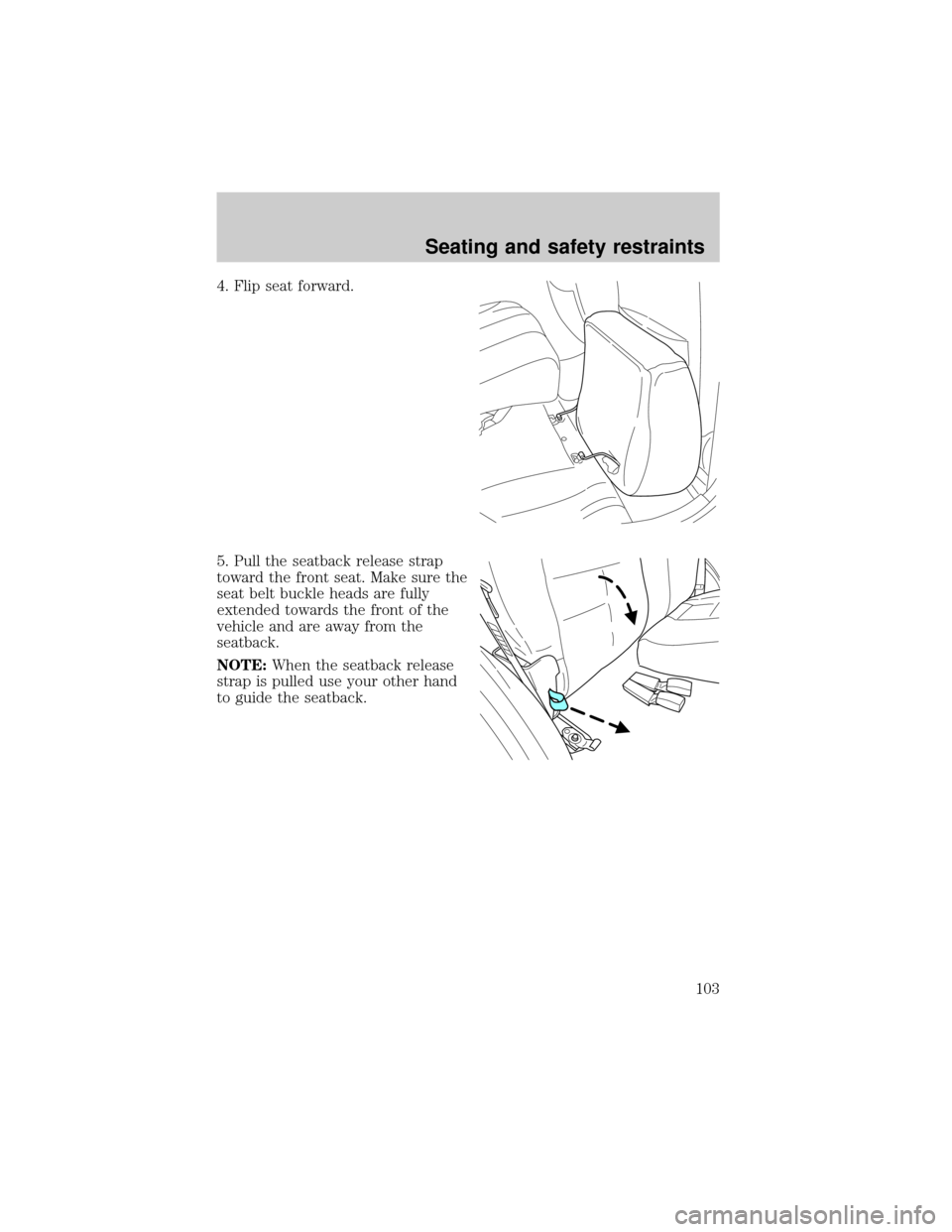 FORD ESCAPE 2001 1.G Owners Manual 4. Flip seat forward.
5. Pull the seatback release strap
toward the front seat. Make sure the
seat belt buckle heads are fully
extended towards the front of the
vehicle and are away from the
seatback.