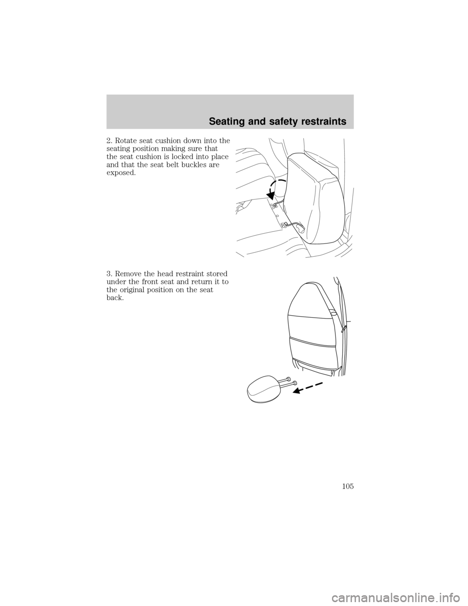 FORD ESCAPE 2001 1.G Owners Manual 2. Rotate seat cushion down into the
seating position making sure that
the seat cushion is locked into place
and that the seat belt buckles are
exposed.
3. Remove the head restraint stored
under the f