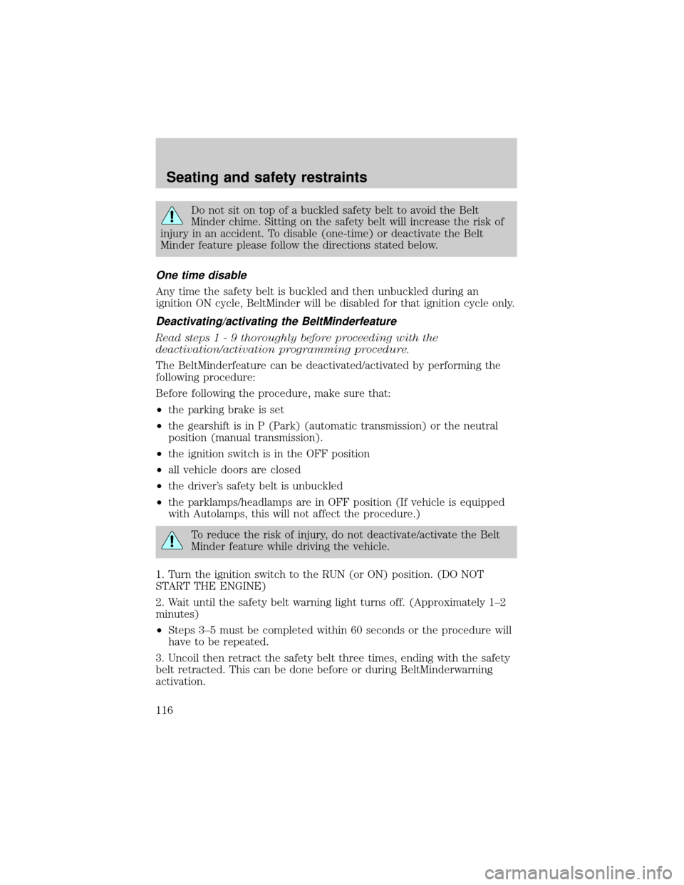 FORD ESCAPE 2001 1.G User Guide Do not sit on top of a buckled safety belt to avoid the Belt
Minder chime. Sitting on the safety belt will increase the risk of
injury in an accident. To disable (one-time) or deactivate the Belt
Mind