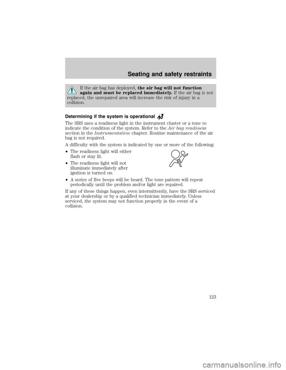 FORD ESCAPE 2001 1.G Owners Manual If the air bag has deployed,the air bag will not function
again and must be replaced immediately.If the air bag is not
replaced, the unrepaired area will increase the risk of injury in a
collision.
De