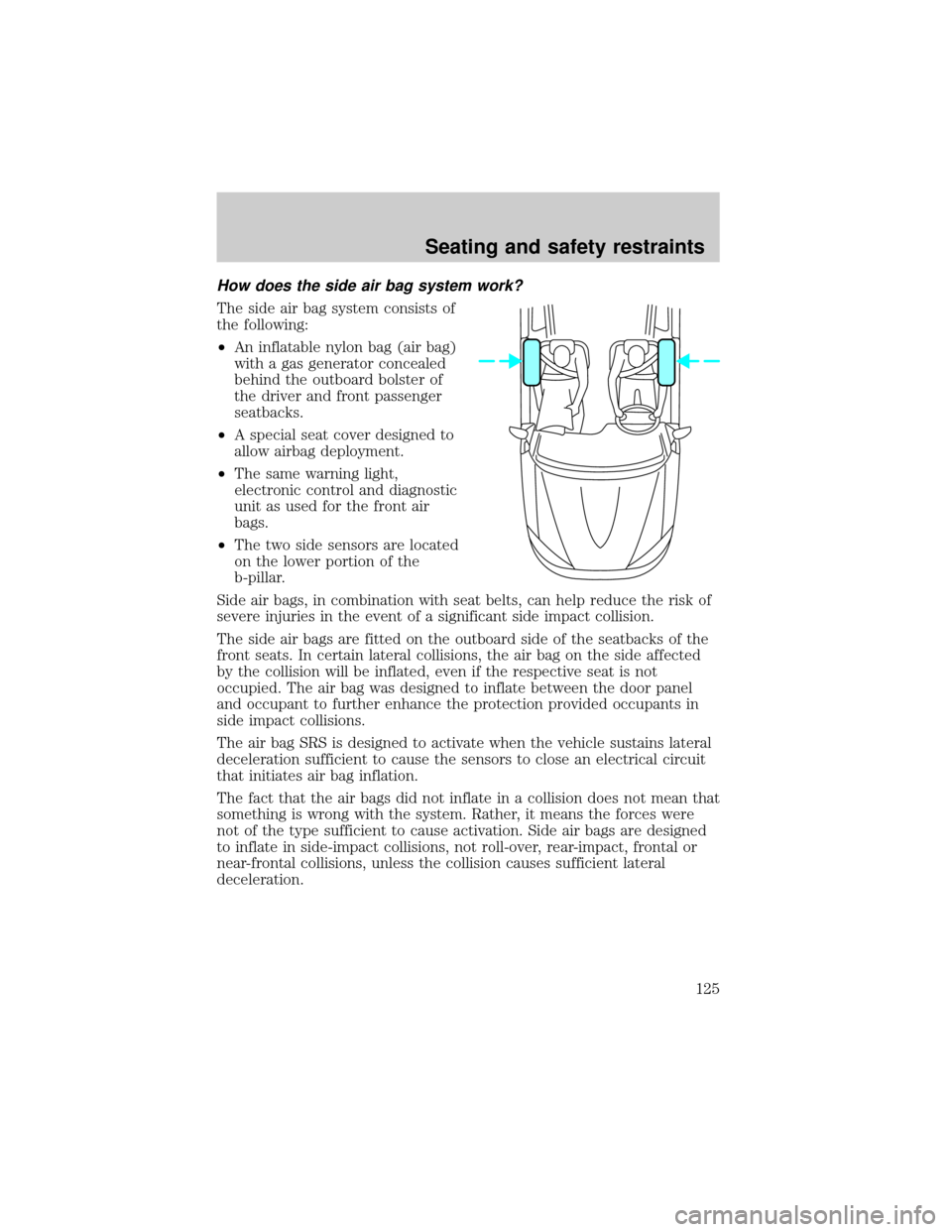 FORD ESCAPE 2001 1.G User Guide How does the side air bag system work?
The side air bag system consists of
the following:
²An inflatable nylon bag (air bag)
with a gas generator concealed
behind the outboard bolster of
the driver a