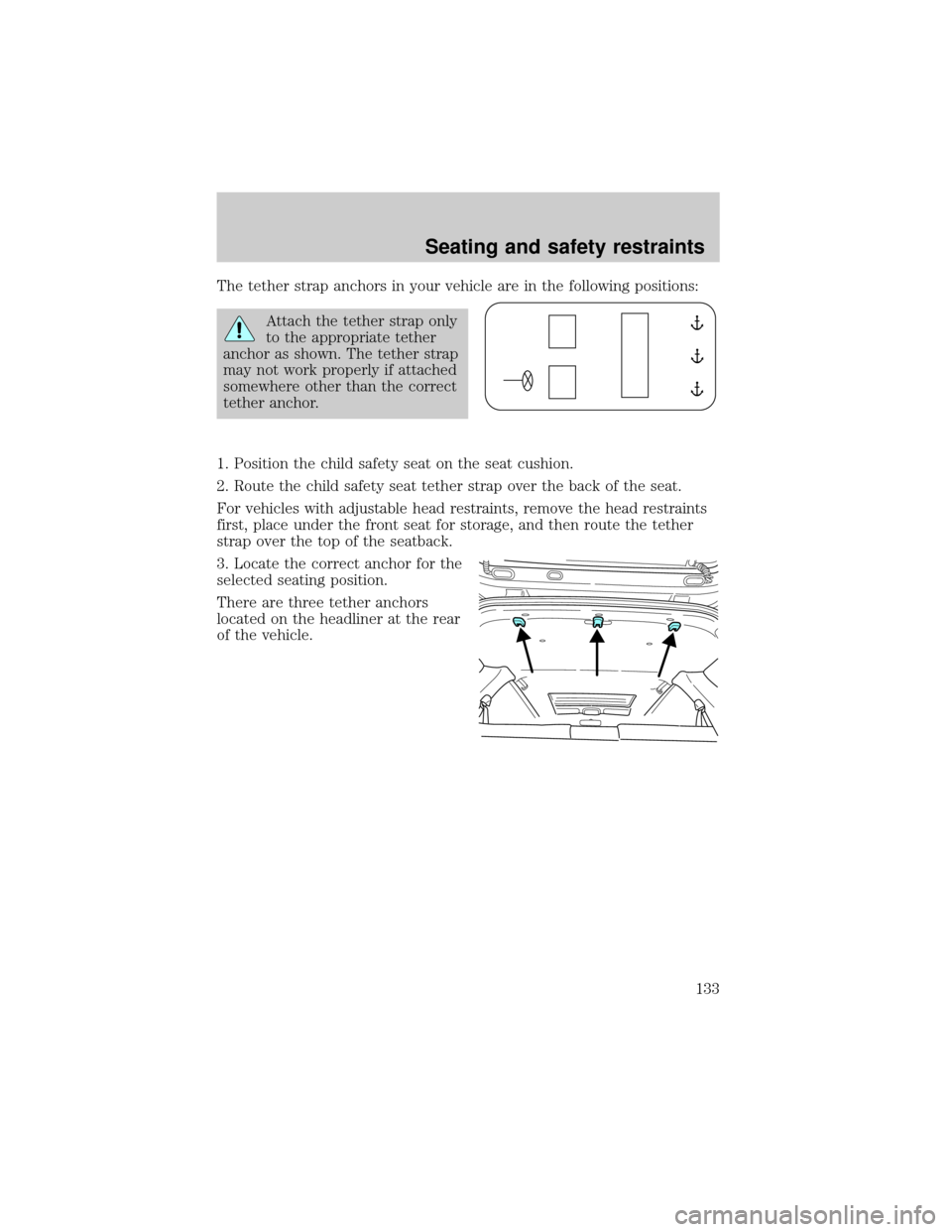 FORD ESCAPE 2001 1.G Owners Manual The tether strap anchors in your vehicle are in the following positions:
Attach the tether strap only
to the appropriate tether
anchor as shown. The tether strap
may not work properly if attached
some FORD ESCAPE 2001 1.G Owners Manual The tether strap anchors in your vehicle are in the following positions:
Attach the tether strap only
to the appropriate tether
anchor as shown. The tether strap
may not work properly if attached
some