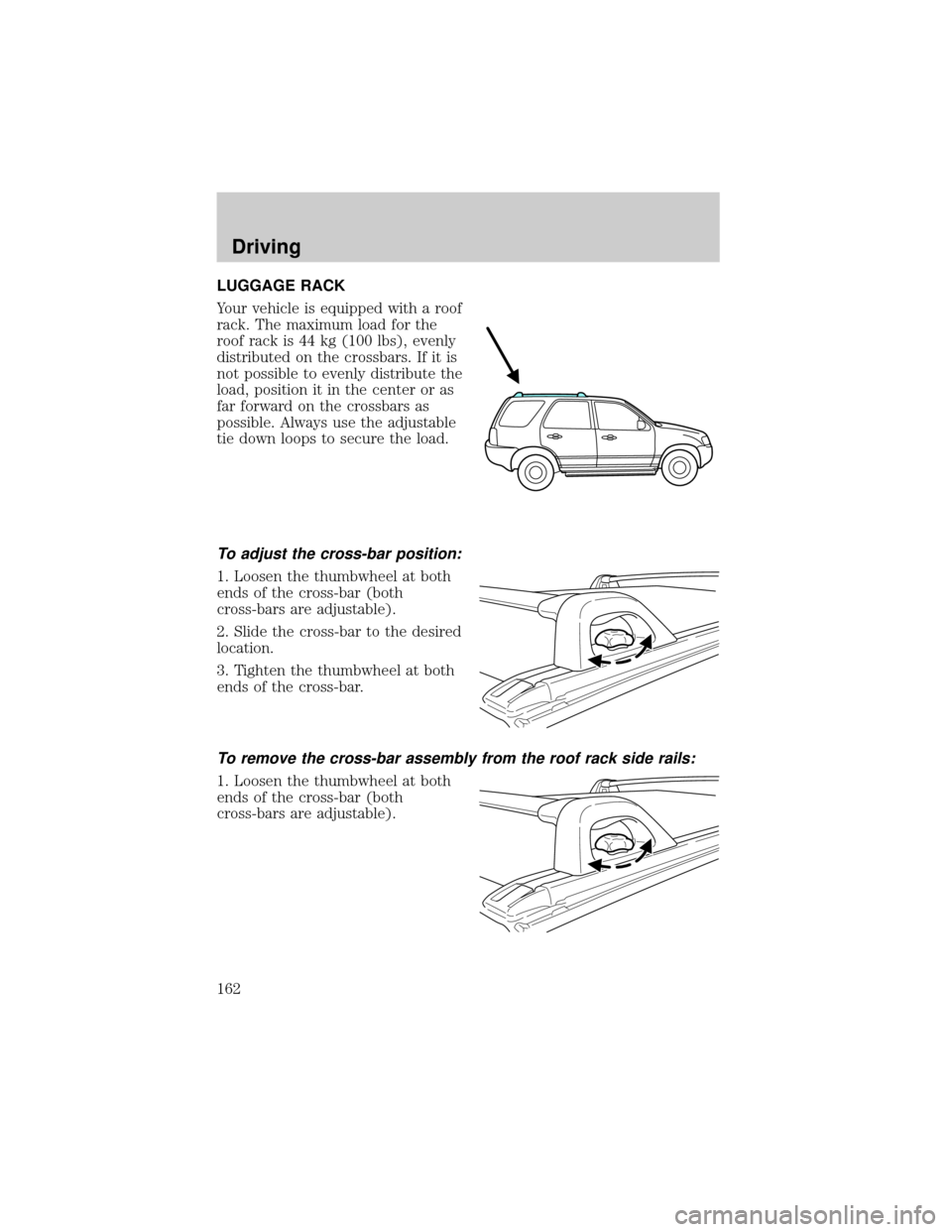 FORD ESCAPE 2001 1.G Owners Manual LUGGAGE RACK
Your vehicle is equipped with a roof
rack. The maximum load for the
roof rack is 44 kg (100 lbs), evenly
distributed on the crossbars. If it is
not possible to evenly distribute the
load,