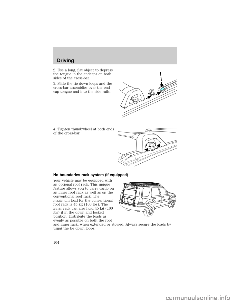 FORD ESCAPE 2001 1.G Owners Manual 2. Use a long, flat object to depress
the tongue in the endcaps on both
sides of the cross-bar.
3. Slide the tie down loops and the
cross-bar assemblies over the end
cap tongue and into the side rails