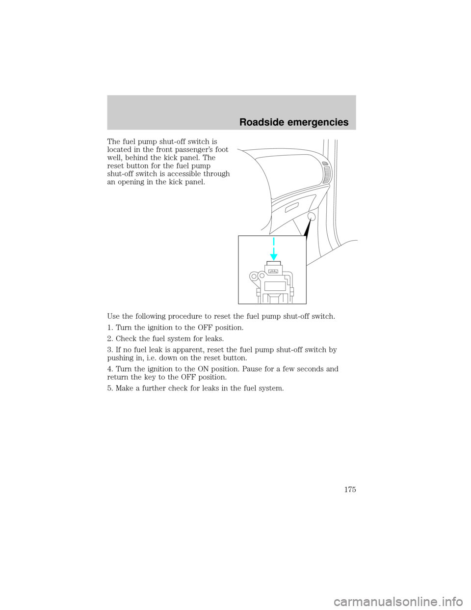 FORD ESCAPE 2001 1.G Owners Manual The fuel pump shut-off switch is
located in the front passengers foot
well, behind the kick panel. The
reset button for the fuel pump
shut-off switch is accessible through
an opening in the kick pane