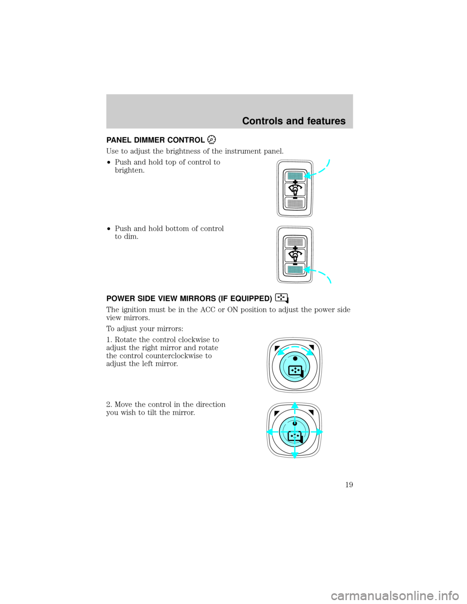 FORD ESCAPE 2001 1.G User Guide PANEL DIMMER CONTROL
Use to adjust the brightness of the instrument panel.
²Push and hold top of control to
brighten.
²Push and hold bottom of control
to dim.
POWER SIDE VIEW MIRRORS (IF EQUIPPED)
T