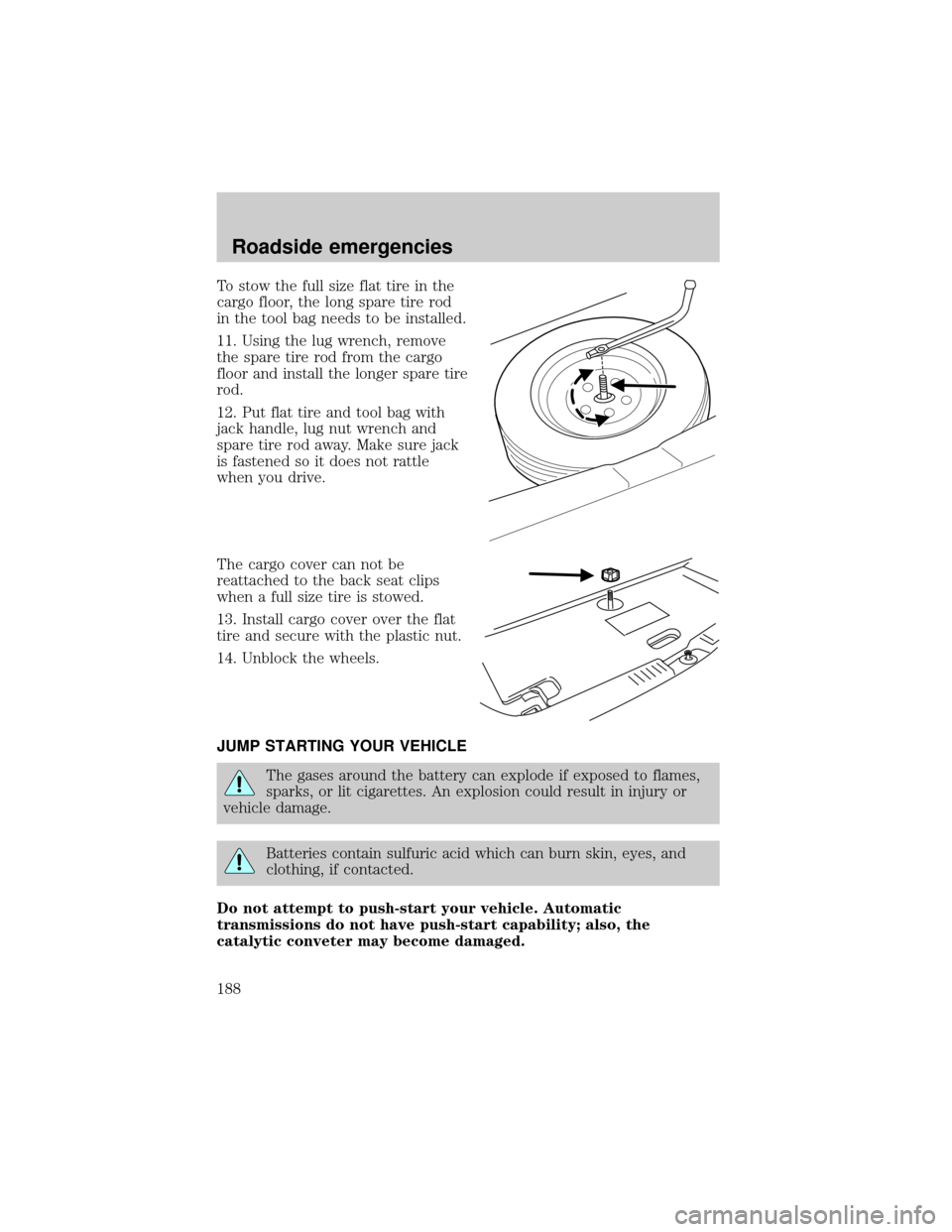 FORD ESCAPE 2001 1.G Owners Manual To stow the full size flat tire in the
cargo floor, the long spare tire rod
in the tool bag needs to be installed.
11. Using the lug wrench, remove
the spare tire rod from the cargo
floor and install 