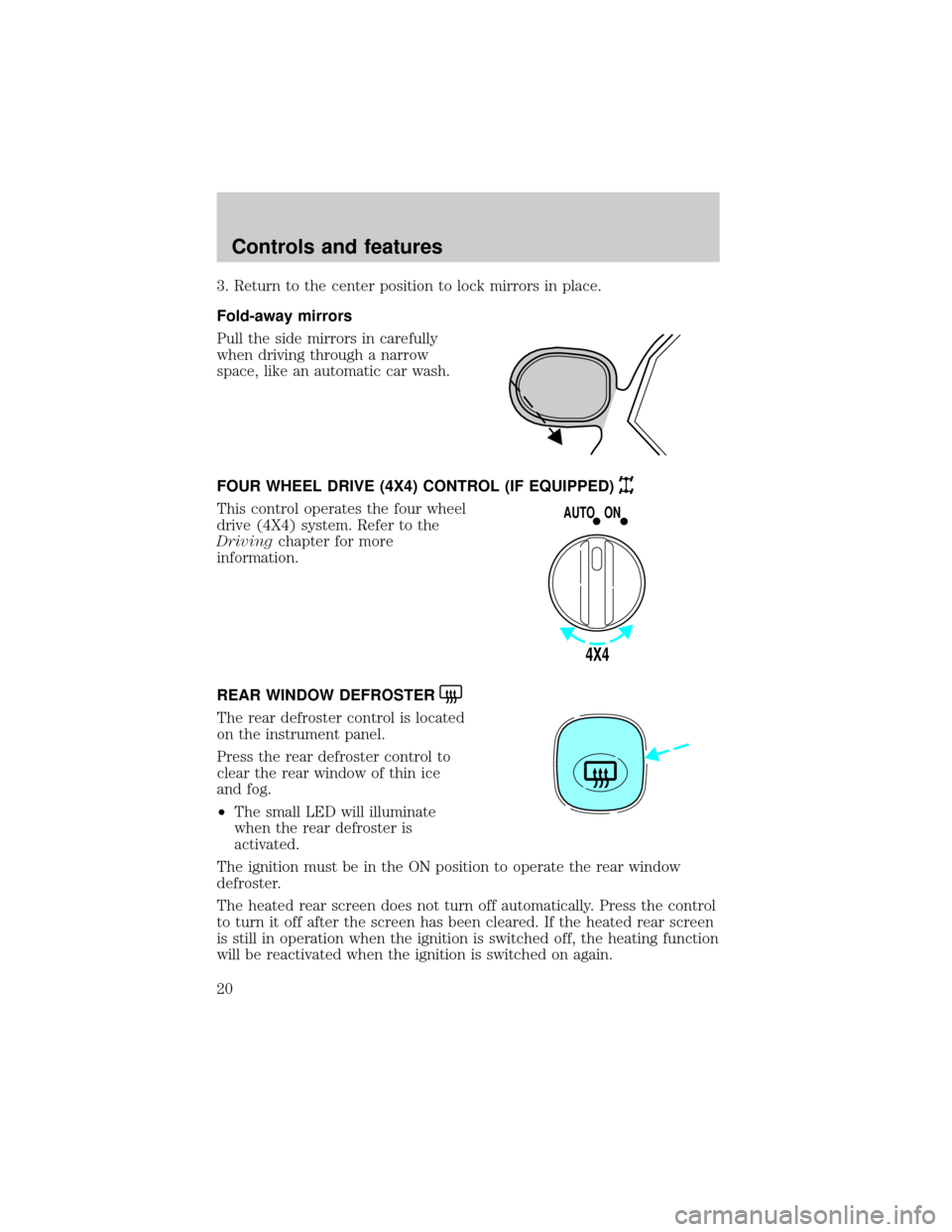 FORD ESCAPE 2001 1.G User Guide 3. Return to the center position to lock mirrors in place.
Fold-away mirrors
Pull the side mirrors in carefully
when driving through a narrow
space, like an automatic car wash.
FOUR WHEEL DRIVE (4X4) 