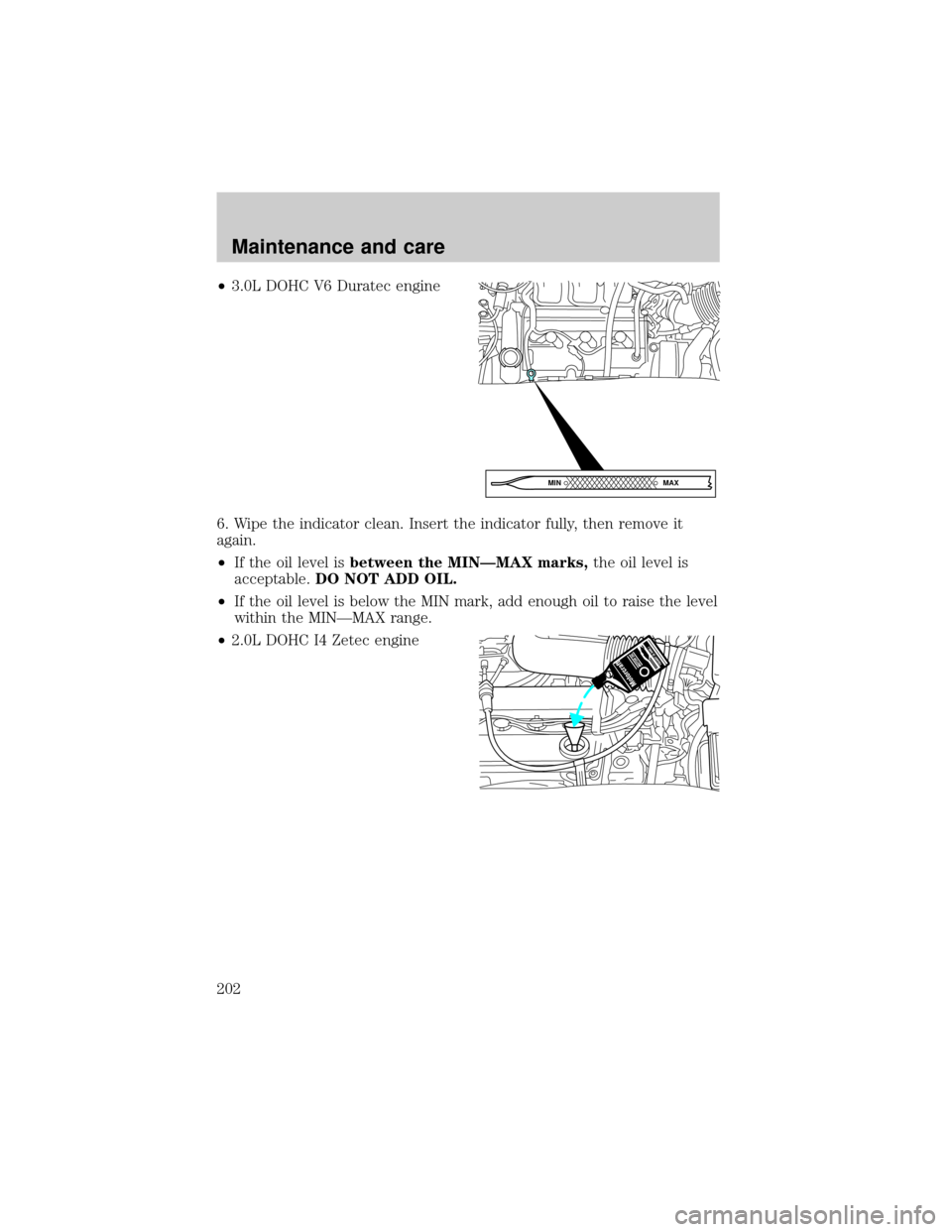 FORD ESCAPE 2001 1.G User Guide ²3.0L DOHC V6 Duratec engine
6. Wipe the indicator clean. Insert the indicator fully, then remove it
again.
²If the oil level isbetween the MINÐMAX marks,the oil level is
acceptable.DO NOT ADD OIL.